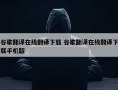 谷歌翻译在线翻译下载 谷歌翻译在线翻译下载手机版