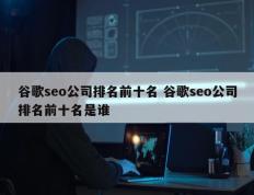 谷歌seo公司排名前十名 谷歌seo公司排名前十名是谁