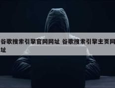 谷歌搜索引擎官网网址 谷歌搜索引擎主页网址