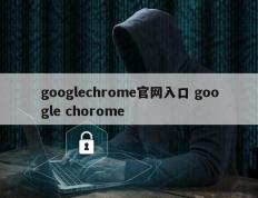 googlechrome官网入口 google chorome