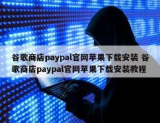 谷歌商店paypal官网苹果下载安装 谷歌商店paypal官网苹果下载安装教程