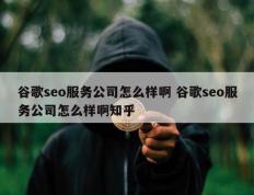 谷歌seo服务公司怎么样啊 谷歌seo服务公司怎么样啊知乎