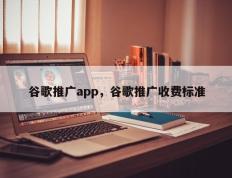 谷歌推广app，谷歌推广收费标准