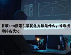 谷歌seo搜索引擎优化方法是什么，谷歌搜索排名优化