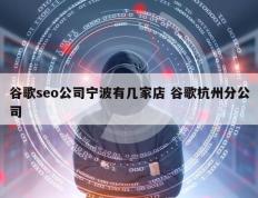 谷歌seo公司宁波有几家店 谷歌杭州分公司