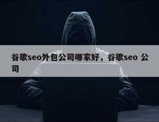 谷歌seo外包公司哪家好，谷歌seo 公司