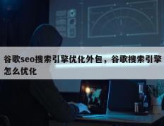 谷歌seo搜索引擎优化外包，谷歌搜索引擎怎么优化