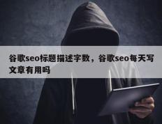 谷歌seo标题描述字数，谷歌seo每天写文章有用吗