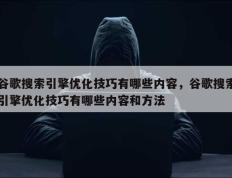 谷歌搜索引擎优化技巧有哪些内容，谷歌搜索引擎优化技巧有哪些内容和方法