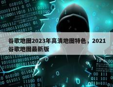 谷歌地图2023年高清地图特色，2021谷歌地图最新版