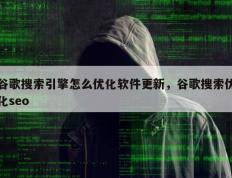 谷歌搜索引擎怎么优化软件更新，谷歌搜索优化seo