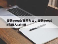 谷歌google官网入口，谷歌google官网入口注册