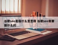 谷歌seo是指什么意思呀 谷歌seo需要做什么的