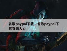 谷歌paypal下载，谷歌paypal下载官网入口