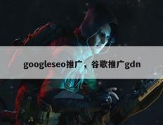 googleseo推广，谷歌推广gdn