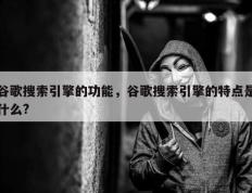 谷歌搜索引擎的功能，谷歌搜索引擎的特点是什么?