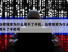 谷歌搜索为什么用不了手机，谷歌搜索为什么用不了手机号