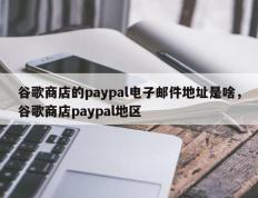 谷歌商店的paypal电子邮件地址是啥，谷歌商店paypal地区