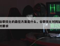 谷歌优化的最佳方案是什么，谷歌优化对网站的要求