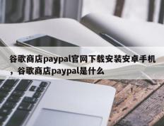 谷歌商店paypal官网下载安装安卓手机，谷歌商店paypal是什么