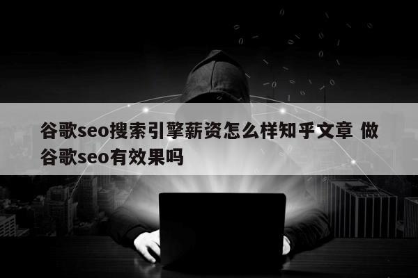 谷歌seo搜索引擎薪资怎么样知乎文章 做谷歌seo有效果吗