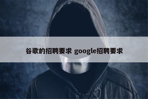 谷歌的招聘要求 google招聘要求