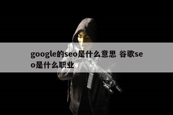 google的seo是什么意思 谷歌seo是什么职业