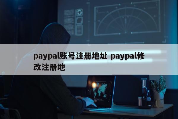 paypal账号注册地址 paypal修改注册地