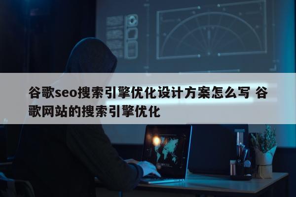 谷歌seo搜索引擎优化设计方案怎么写 谷歌网站的搜索引擎优化