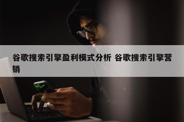 谷歌搜索引擎盈利模式分析 谷歌搜索引擎营销