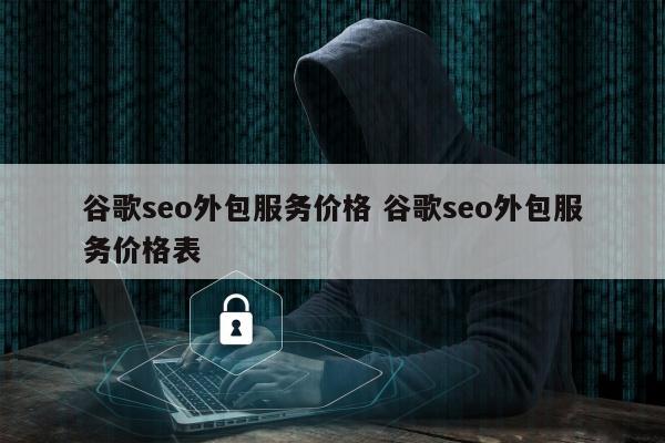 谷歌seo外包服务价格 谷歌seo外包服务价格表