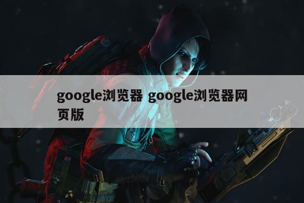 google浏览器 google浏览器网页版