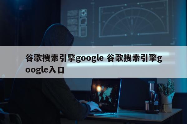 谷歌搜索引擎google 谷歌搜索引擎google入口