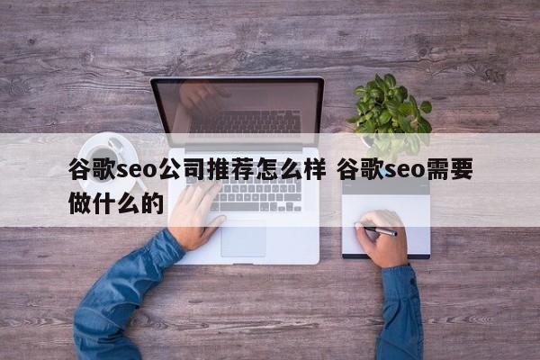 谷歌seo公司推荐怎么样 谷歌seo需要做什么的