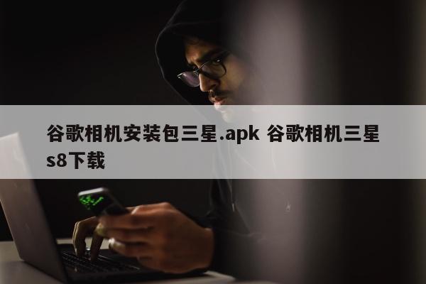 谷歌相机安装包三星.apk 谷歌相机三星s8下载