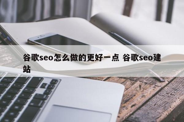 谷歌seo怎么做的更好一点 谷歌seo建站