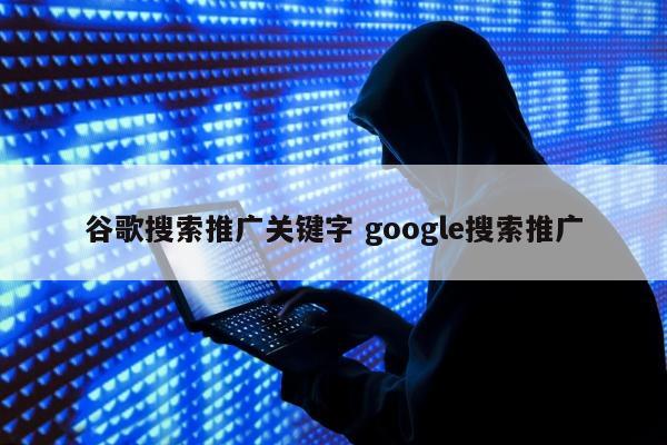 谷歌搜索推广关键字 google搜索推广