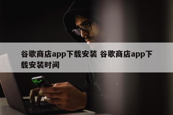 谷歌商店app下载安装 谷歌商店app下载安装时间