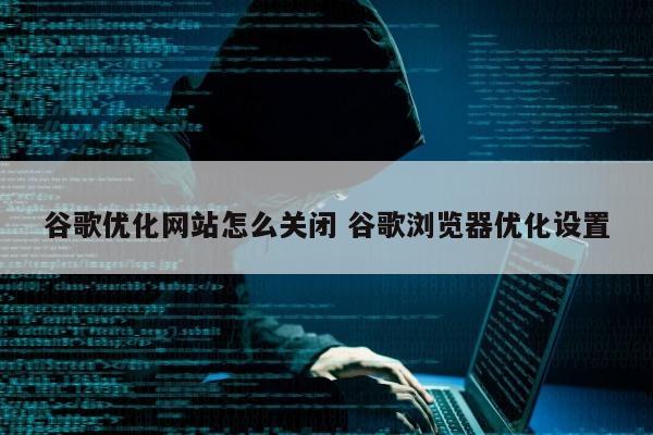 谷歌优化网站怎么关闭 谷歌浏览器优化设置