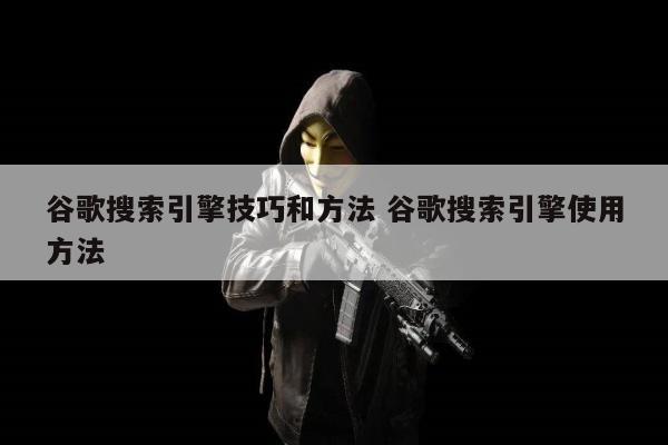 谷歌搜索引擎技巧和方法 谷歌搜索引擎使用方法