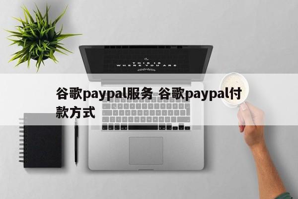 谷歌paypal服务 谷歌paypal付款方式