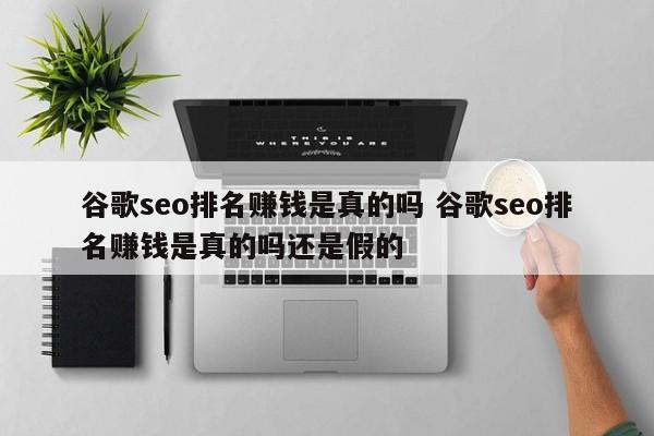 谷歌seo排名赚钱是真的吗 谷歌seo排名赚钱是真的吗还是假的