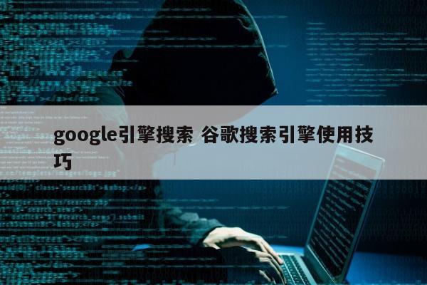 google引擎搜索 谷歌搜索引擎使用技巧