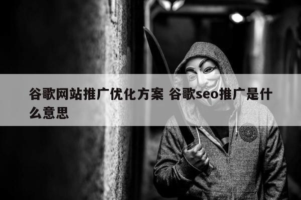 谷歌网站推广优化方案 谷歌seo推广是什么意思