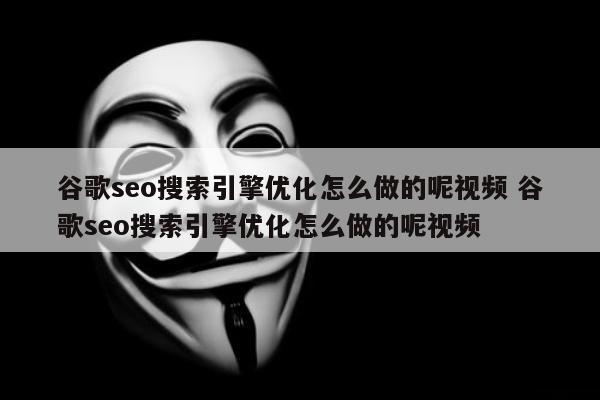 谷歌seo搜索引擎优化怎么做的呢视频 谷歌seo搜索引擎优化怎么做的呢视频