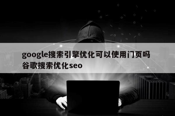 google搜索引擎优化可以使用门页吗 谷歌搜索优化seo