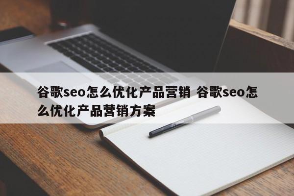 谷歌seo怎么优化产品营销 谷歌seo怎么优化产品营销方案