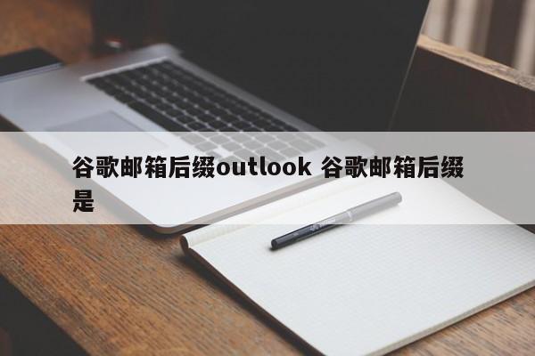 谷歌邮箱后缀outlook 谷歌邮箱后缀是