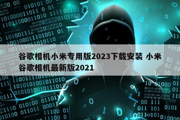 谷歌相机小米专用版2023下载安装 小米谷歌相机最新版2021