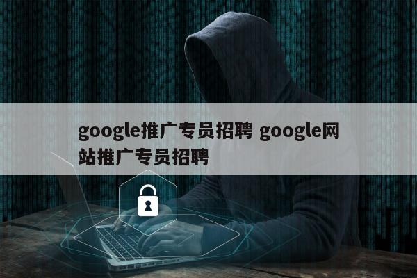 google推广专员招聘 google网站推广专员招聘